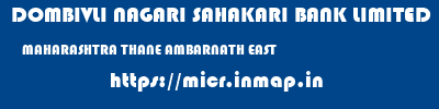 DOMBIVLI NAGARI SAHAKARI BANK LIMITED  MAHARASHTRA THANE AMBARNATH EAST   micr code